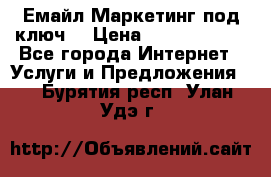 Емайл Маркетинг под ключ  › Цена ­ 5000-10000 - Все города Интернет » Услуги и Предложения   . Бурятия респ.,Улан-Удэ г.
